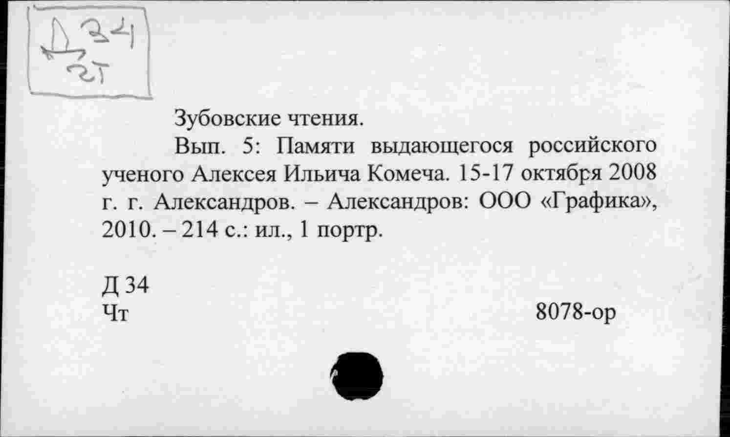 ﻿Зубовские чтения.
Вып. 5: Памяти выдающегося российского ученого Алексея Ильича Комеча. 15-17 октября 2008 г. г. Александров. - Александров: ООО «Графика», 2010. - 214 с.: ил., 1 портр.
Д34 Чт
8078-ор